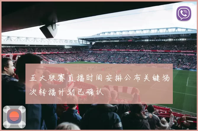 五大联赛直播时间安排公布关键场次转播计划已确认