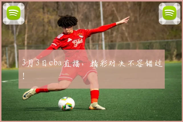 3月3日cba直播，精彩对决不容错过！