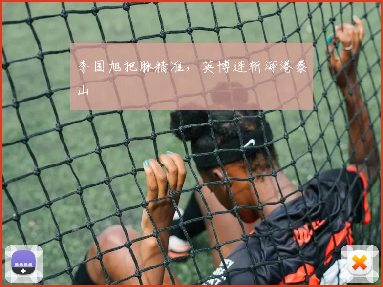 李国旭把脉精准,英博连斩海港泰山