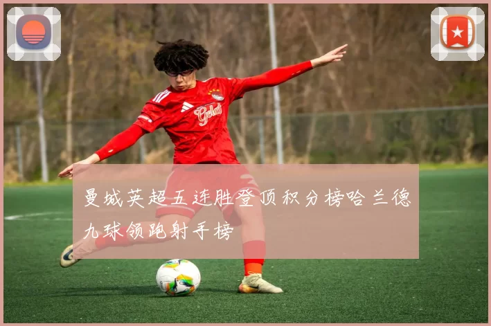 曼城英超五连胜登顶积分榜哈兰德九球领跑射手榜