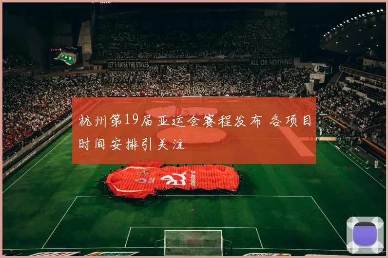 杭州第19届亚运会赛程发布 各项目时间安排引关注