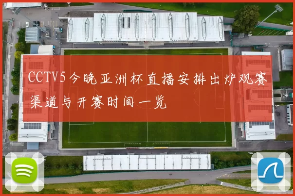 CCTV5今晚亚洲杯直播安排出炉观赛渠道与开赛时间一览