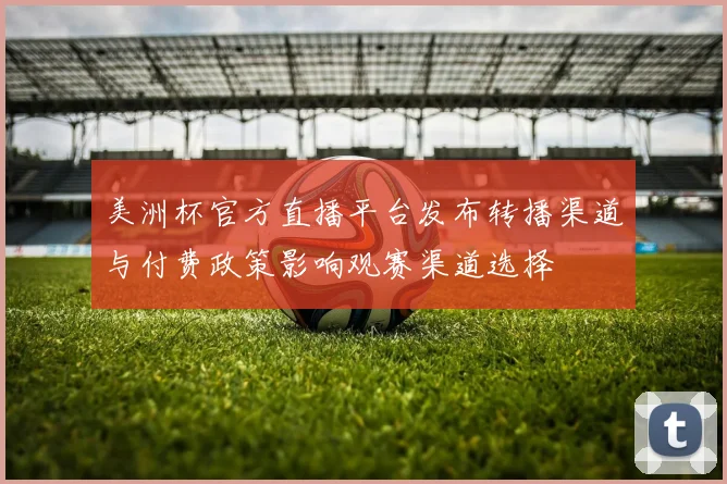 美洲杯官方直播平台发布转播渠道与付费政策影响观赛渠道选择