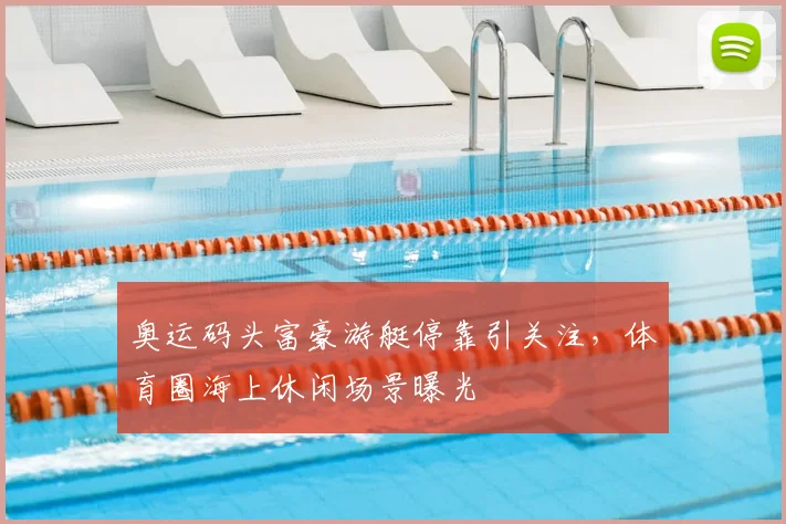 奥运码头富豪游艇停靠引关注，体育圈海上休闲场景曝光