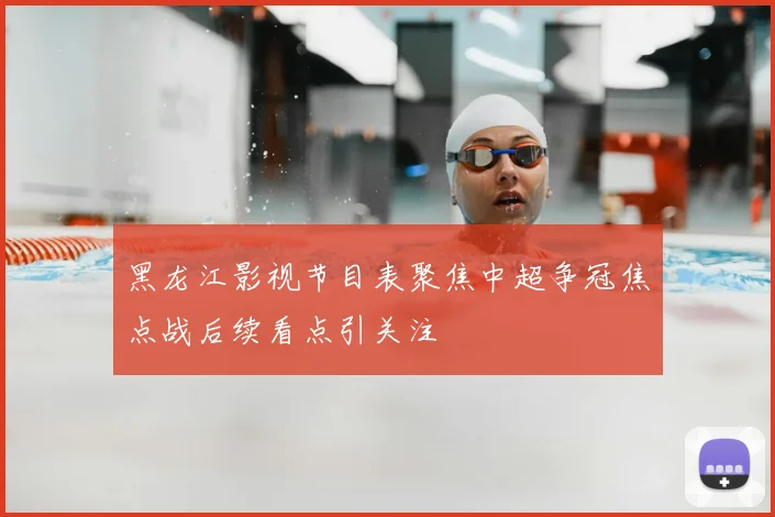 黑龙江影视节目表聚焦中超争冠焦点战后续看点引关注