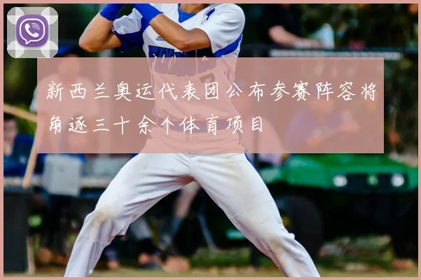 新西兰奥运代表团公布参赛阵容将角逐三十余个体育项目