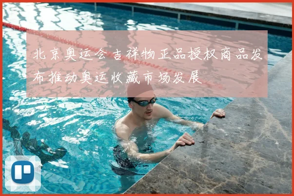 北京奥运会吉祥物正品授权商品发布推动奥运收藏市场发展