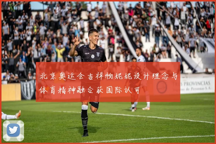 北京奥运会吉祥物妮妮设计理念与体育精神融合获国际认可